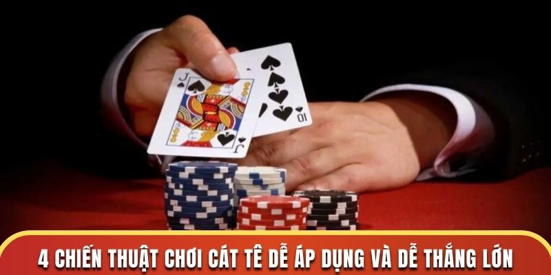 4 chiến thuật chơi Cát Tê dễ áp dụng và dễ thắng lớn