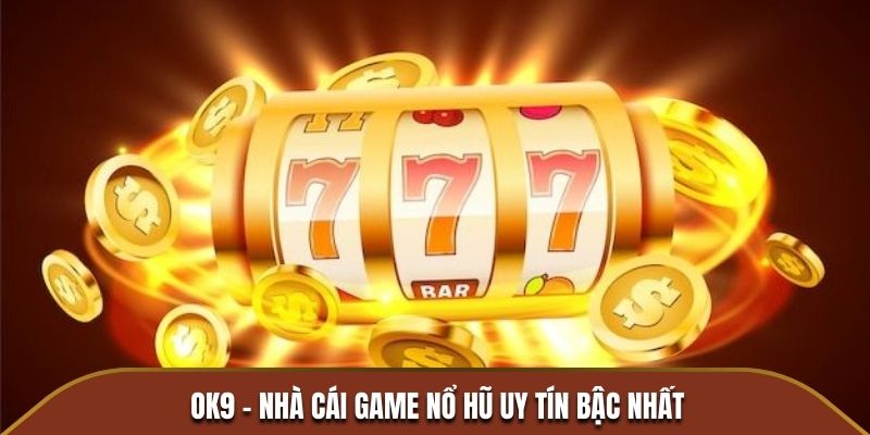 OK9 - Nhà cái game Nổ Hũ uy tín bậc nhất