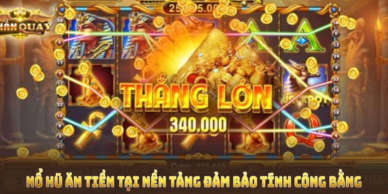 Nổ hũ ăn tiền tại nền tảng đảm bảo tính công bằng và cơ hội trúng lớn