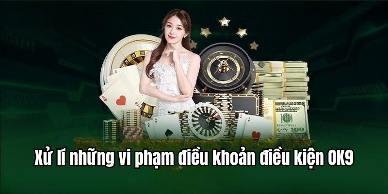 Xử lí những hành vi vi phạm tới chính sách điều khoản và điều kiện của OK9