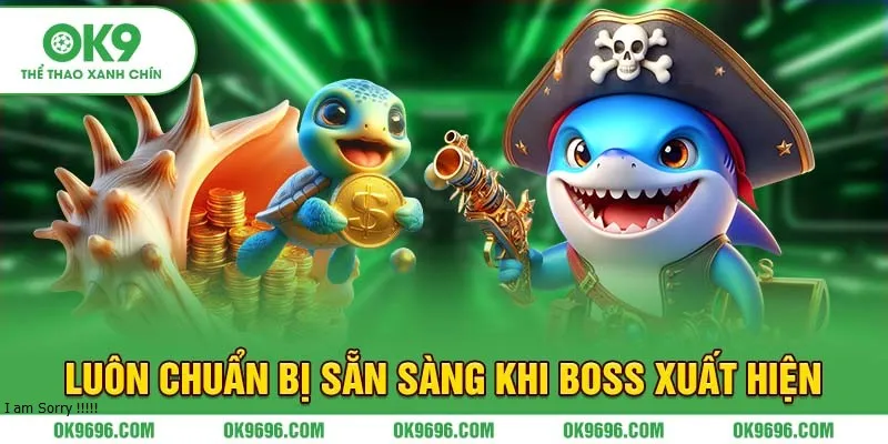 Luôn chuẩn bị sẵn sàng khi boss xuất hiện 