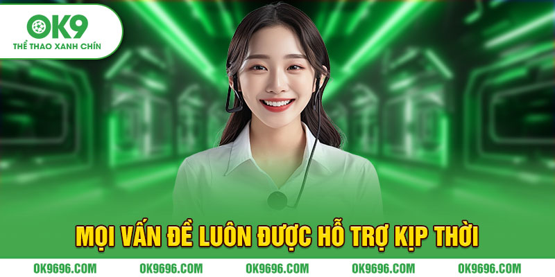 Mọi vấn đề luôn được hỗ trợ kịp thời