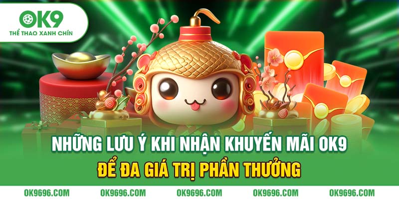 Những lưu ý khi nhận khuyến mãi OK9 để đa giá trị phần thưởng