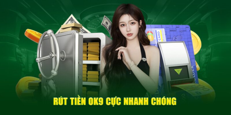 Rút tiền OK9 nhanh chóng tiền về nóng hổi!