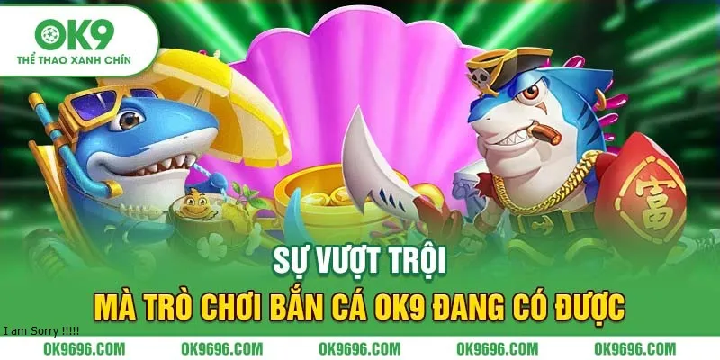 Sự vượt trội mà trò chơi bắn cá Ok9 đang có được