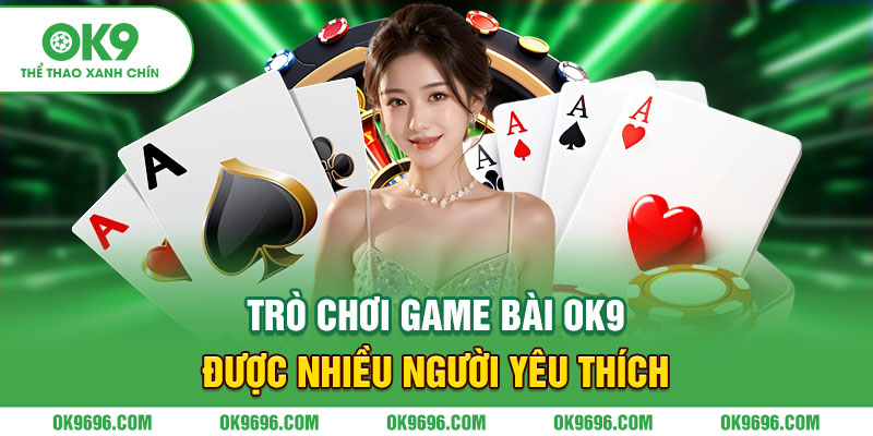 Trò chơi game bài Ok9 được nhiều người yêu thích