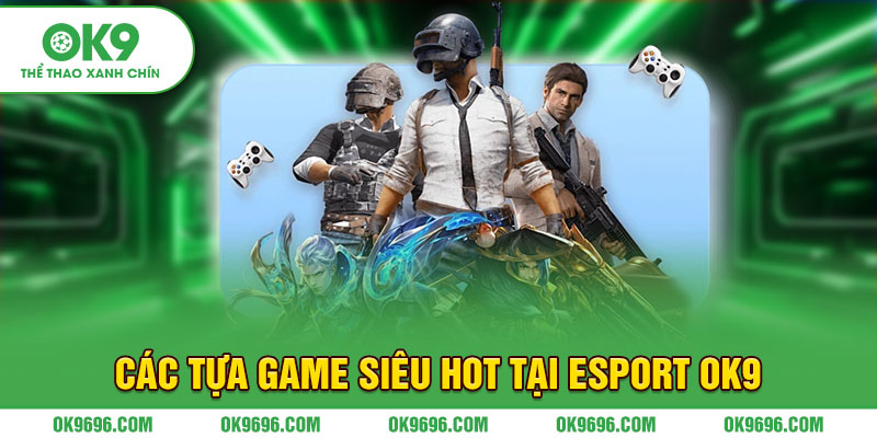 Các tựa game siêu hot tại Esport Ok9
